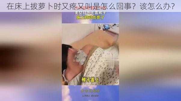 在床上拔萝卜时又疼又叫是怎么回事？该怎么办？