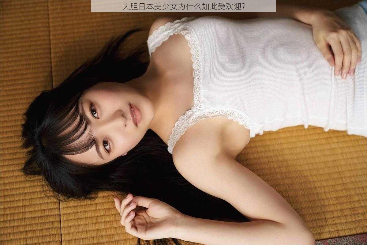 大胆日本美少女为什么如此受欢迎？