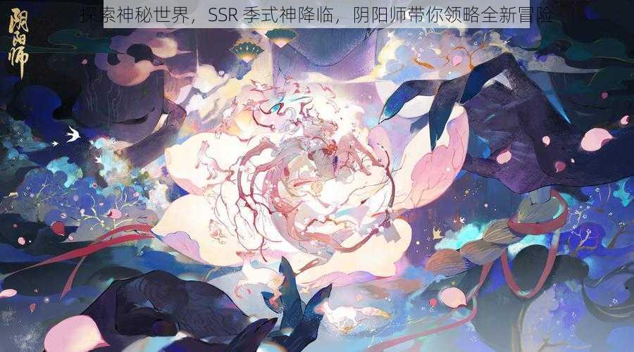 探索神秘世界，SSR 季式神降临，阴阳师带你领略全新冒险