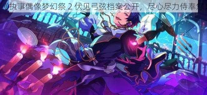 《执事偶像梦幻祭 2 伏见弓弦档案公开，尽心尽力侍奉您》