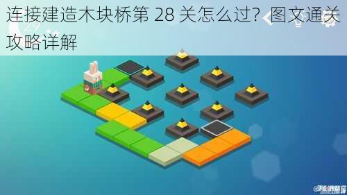 连接建造木块桥第 28 关怎么过？图文通关攻略详解