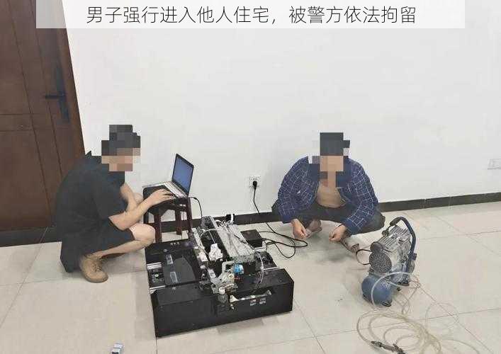 男子强行进入他人住宅，被警方依法拘留