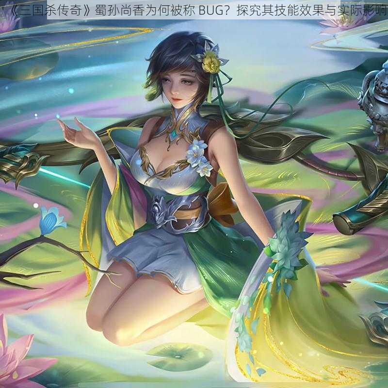 《三国杀传奇》蜀孙尚香为何被称 BUG？探究其技能效果与实际影响