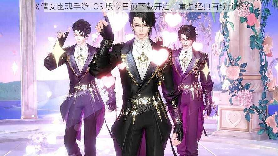 《倩女幽魂手游 IOS 版今日预下载开启，重温经典再续前缘》