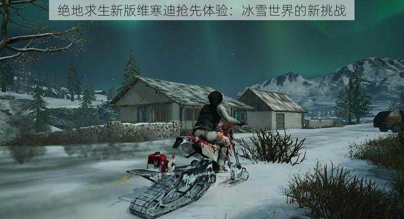 绝地求生新版维寒迪抢先体验：冰雪世界的新挑战