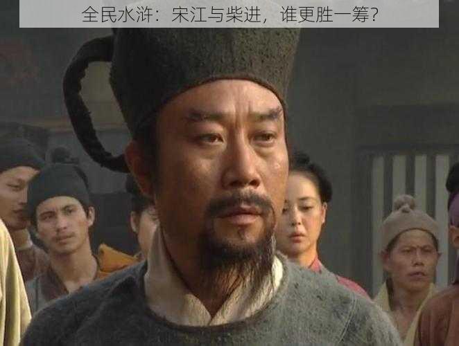 全民水浒：宋江与柴进，谁更胜一筹？