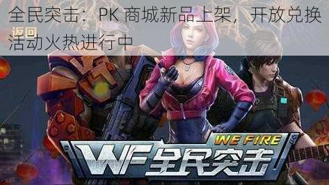 全民突击：PK 商城新品上架，开放兑换活动火热进行中