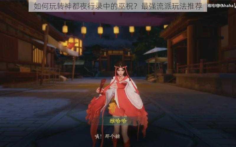 如何玩转神都夜行录中的巫祝？最强流派玩法推荐